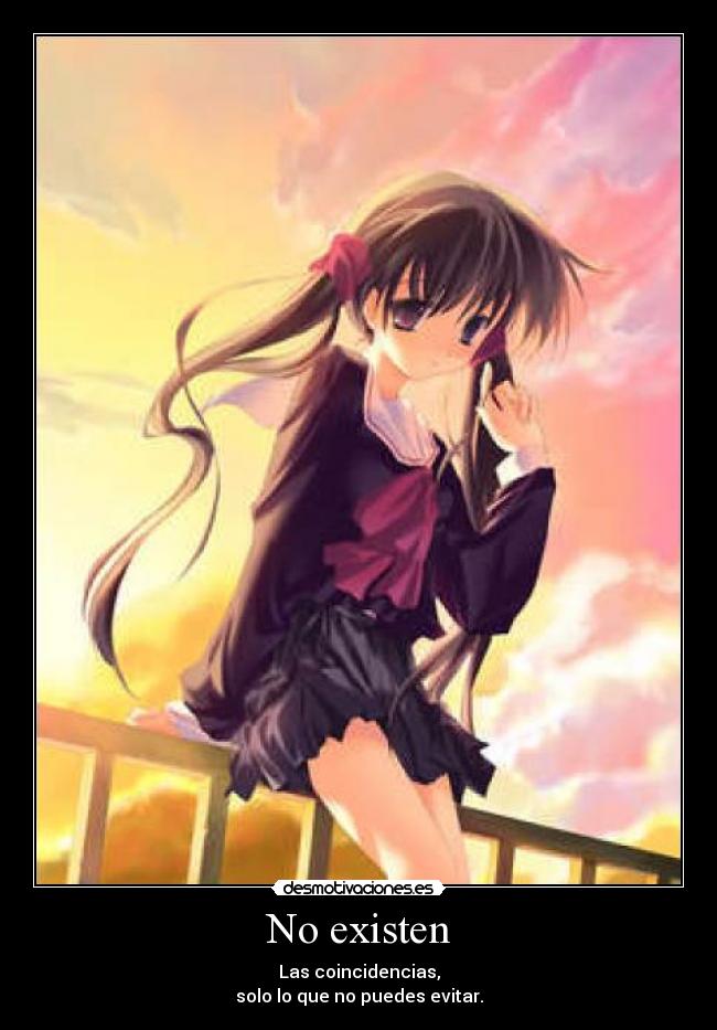 No existen - Las coincidencias,
solo lo que no puedes evitar.