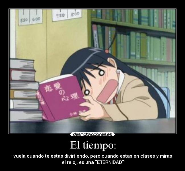 El tiempo: - vuela cuando te estas divirtiendo, pero cuando estas en clases y miras
el reloj, es una ETERNIDAD