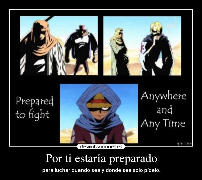 Por ti estaría preparado - para luchar cuando sea y donde sea solo pídelo.