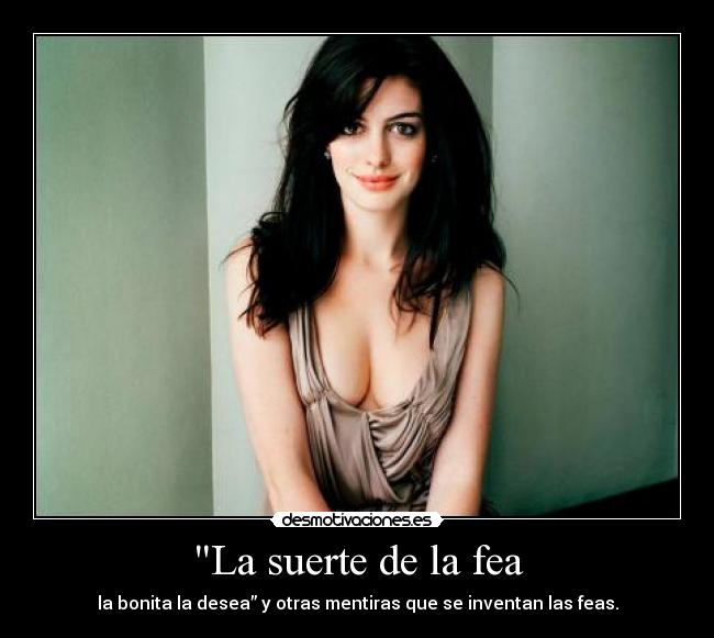 La suerte de la fea - la bonita la desea” y otras mentiras que se inventan las feas.