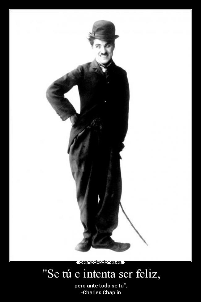 Se tú e intenta ser feliz, - pero ante todo se tú.
-Charles Chaplin