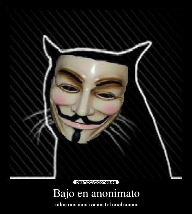 Bajo en anonimato - Todos nos mostramos tal cual somos.