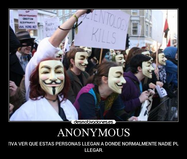 ANONYMOUS - MOTIVA VER QUE ESTAS PERSONAS LLEGAN A DONDE NORMALMENTE NADIE PUEDE
LLEGAR.