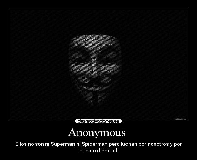 Anonymous - Ellos no son ni Superman ni Spiderman pero luchan por nosotros y por
nuestra libertad.