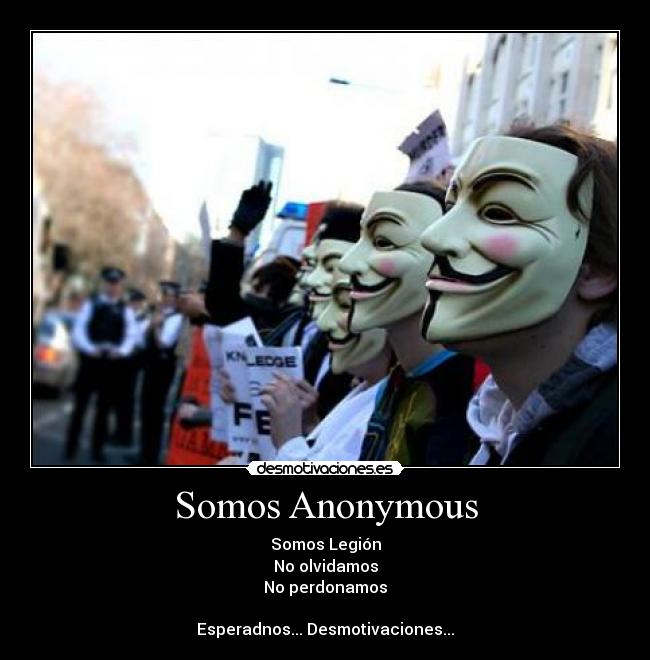 Somos Anonymous - Somos Legión
No olvidamos
No perdonamos
Esperadnos... Desmotivaciones...
