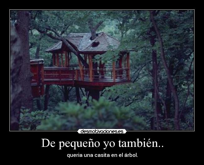 De pequeño yo también.. - queria una casita en el árbol.