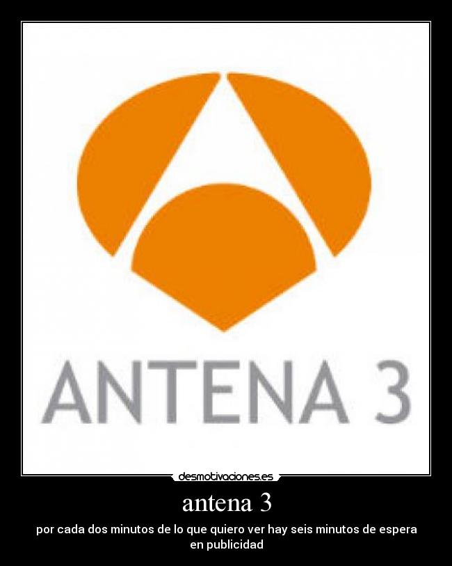 antena 3 - por cada dos minutos de lo que quiero ver hay seis minutos de espera en publicidad