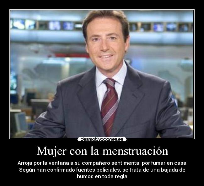 Mujer con la menstruación - Arroja por la ventana a su compañero sentimental por fumar en casa
Según han confirmado fuentes policiales, se trata de una bajada de
humos en toda regla