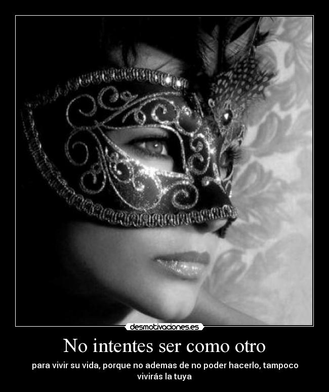 No intentes ser como otro - para vivir su vida, porque no ademas de no poder hacerlo, tampoco vivirás la tuya