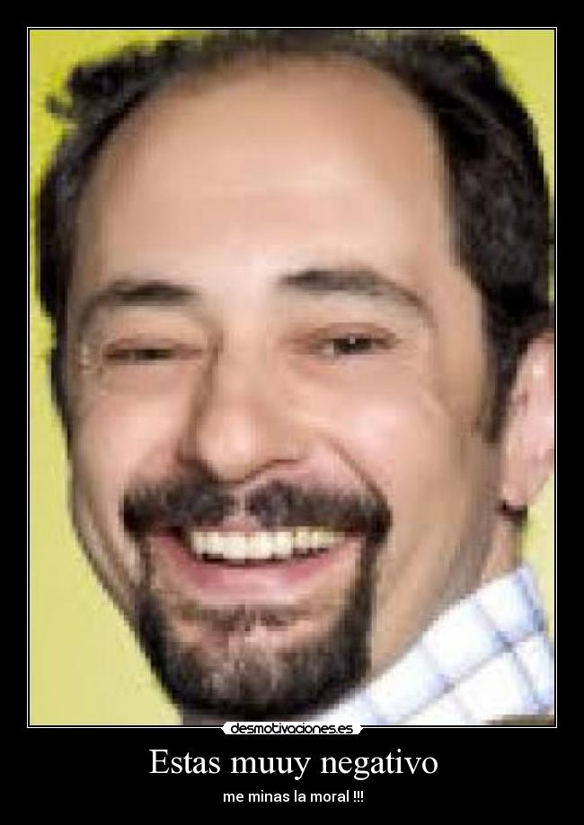 Estas muuy negativo -