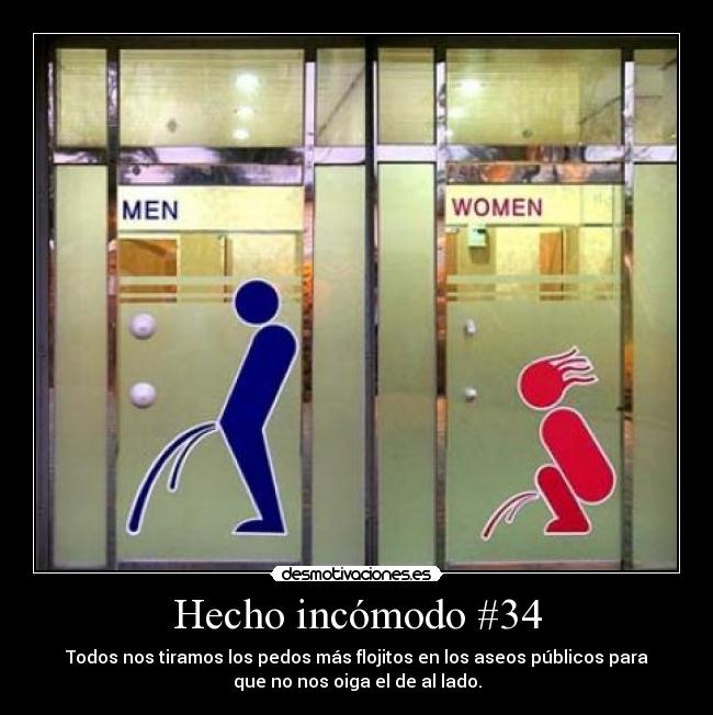 Hecho incómodo #34 - Todos nos tiramos los pedos más flojitos en los aseos públicos para
que no nos oiga el de al lado.