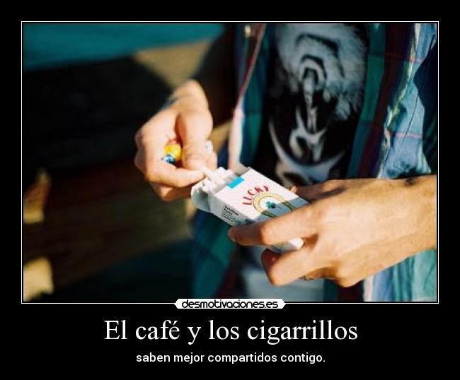 El café y los cigarrillos - saben mejor compartidos contigo.