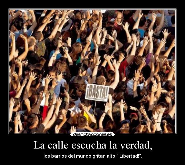 La calle escucha la verdad, - los barrios del mundo gritan alto ¡Libertad!.