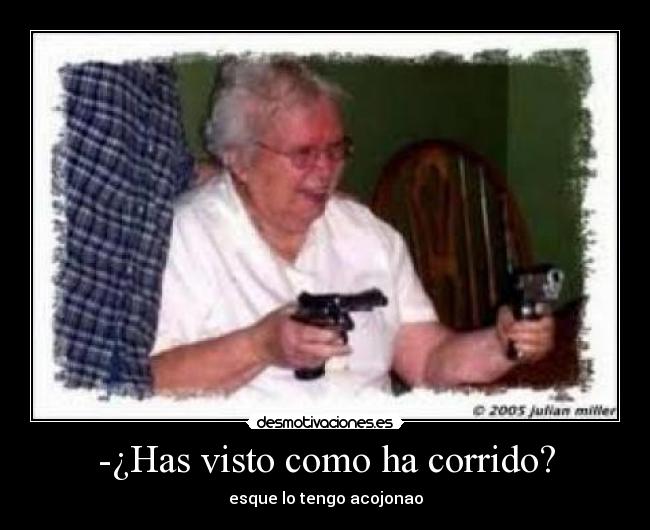 -¿Has visto como ha corrido? - esque lo tengo acojonao