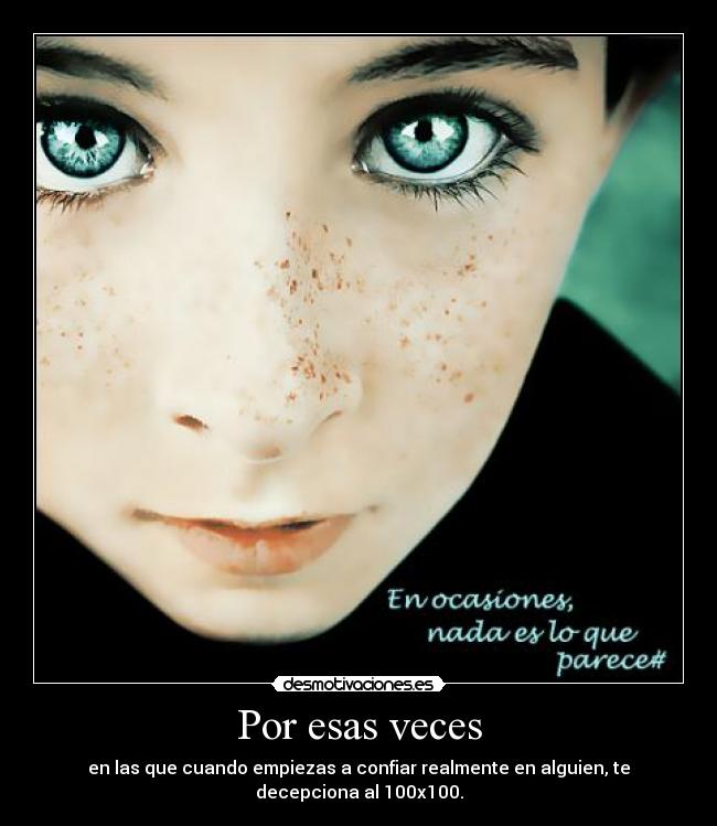 Por esas veces - en las que cuando empiezas a confiar realmente en alguien, te decepciona al 100x100.