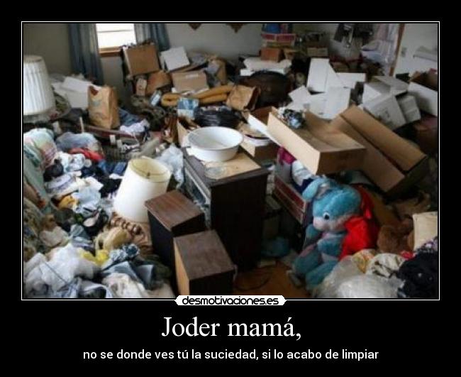 Joder mamá, - no se donde ves tú la suciedad, si lo acabo de limpiar