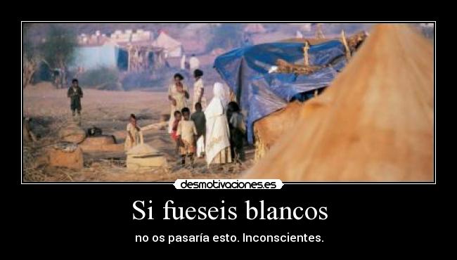 Si fueseis blancos - no os pasaría esto. Inconscientes.