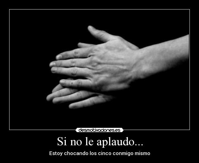 Si no le aplaudo... - Estoy chocando los cinco conmigo mismo