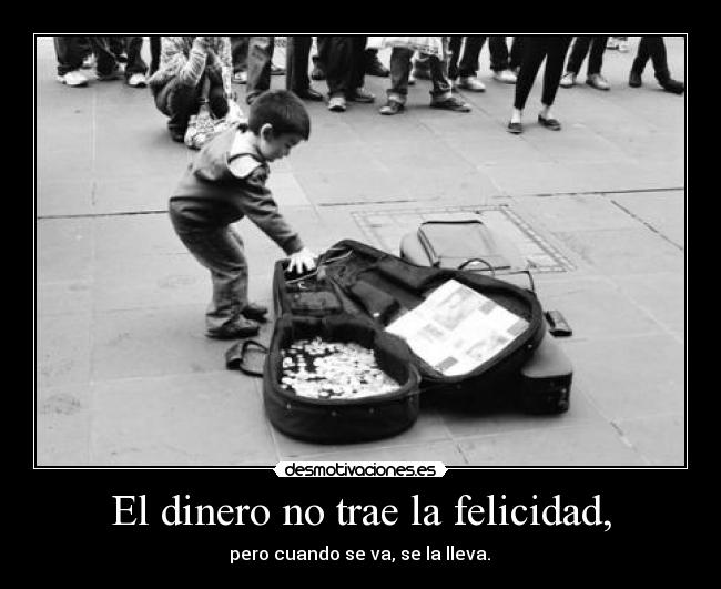 El dinero no trae la felicidad, - pero cuando se va, se la lleva.