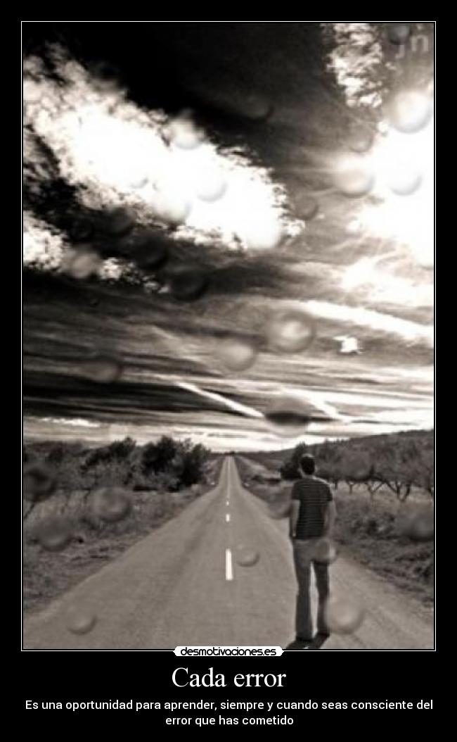 Cada error - Es una oportunidad para aprender, siempre y cuando seas consciente del
error que has cometido