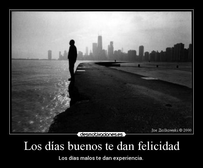 Los días buenos te dan felicidad - Los días malos te dan experiencia.