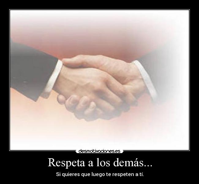 Respeta a los demás... - Si quieres que luego te respeten a tí.