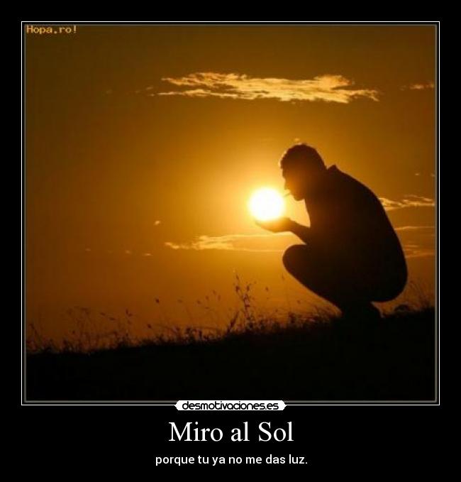 Miro al Sol - porque tu ya no me das luz.