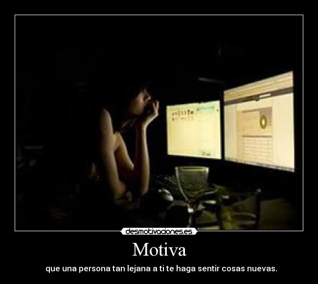 Motiva -   que una persona tan lejana a ti te haga sentir cosas nuevas.