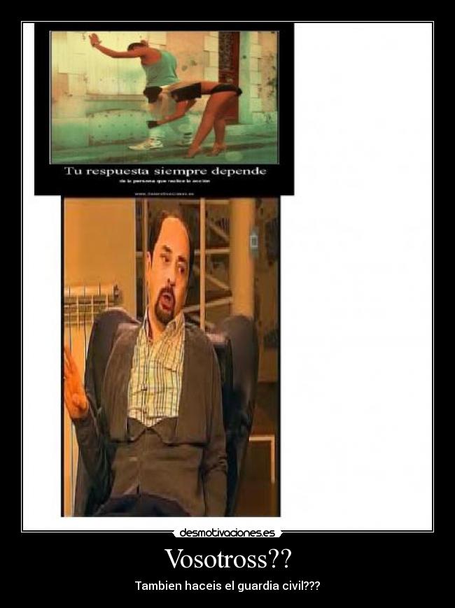 Vosotross?? - Tambien haceis el guardia civil???