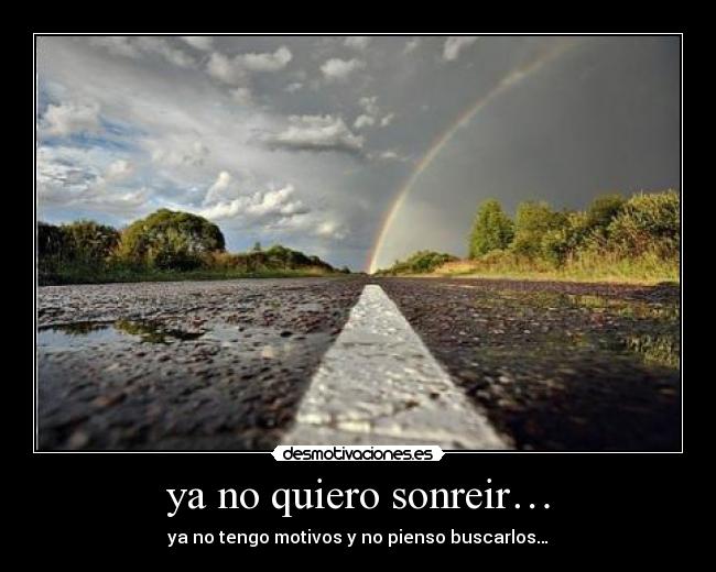 ya no quiero sonreir… - ya no tengo motivos y no pienso buscarlos…