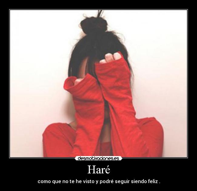 Haré - como que no te he visto y podré seguir siendo feliz .