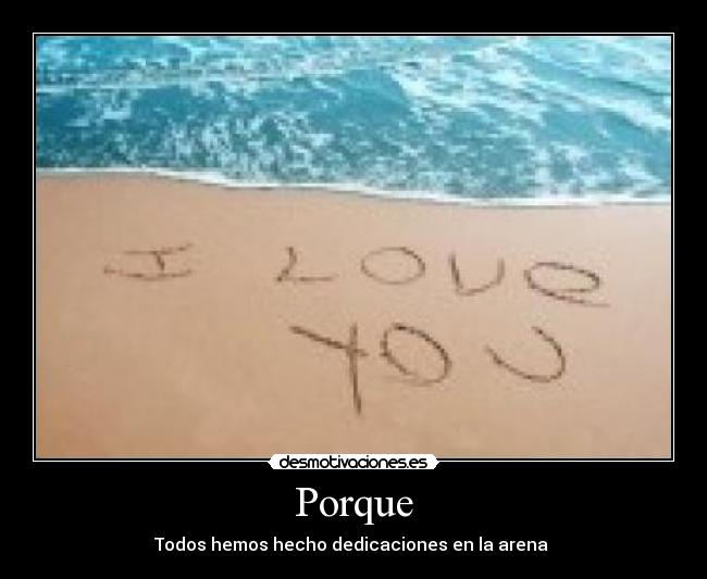 Porque - Todos hemos hecho dedicaciones en la arena