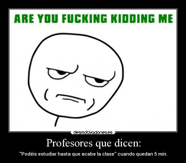 Profesores que dicen: - Podéis estudiar hasta que acabe la clase cuando quedan 5 min.