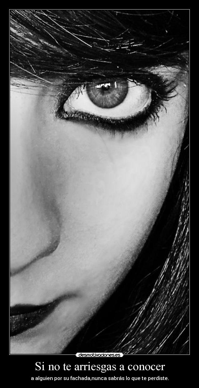 Si no te arriesgas a conocer - a alguien por su fachada,nunca sabrás lo que te perdiste.
