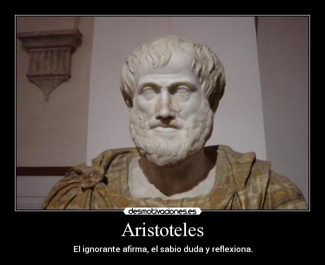 Aristoteles - El ignorante afirma, el sabio duda y reflexiona.