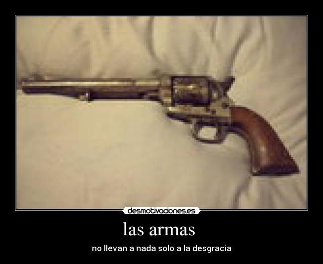 las armas - no llevan a nada solo a la desgracia