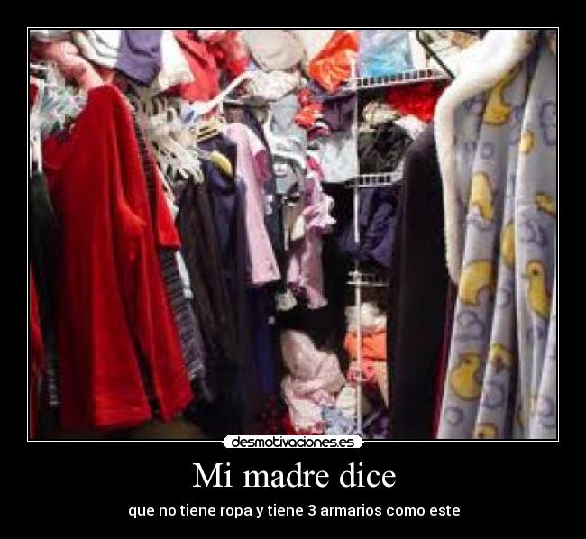 Mi madre dice - que no tiene ropa y tiene 3 armarios como este