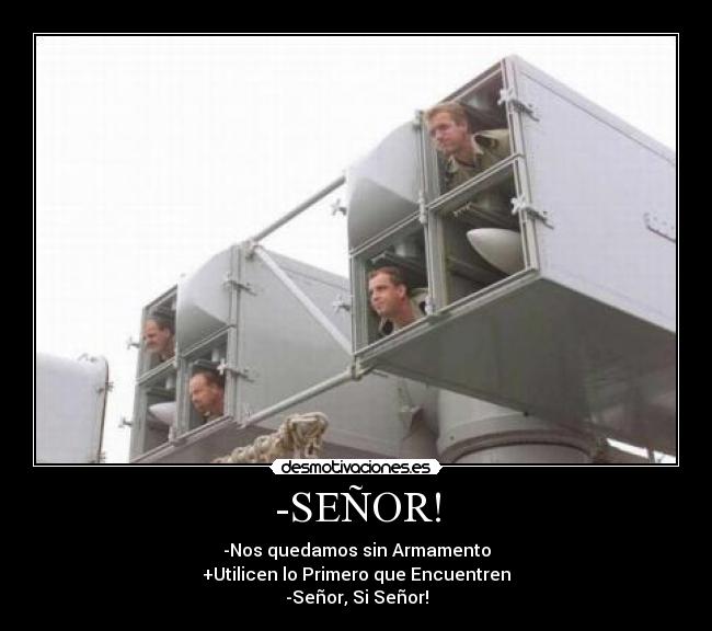 -SEÑOR! - -Nos quedamos sin Armamento
+Utilicen lo Primero que Encuentren
-Señor, Si Señor!