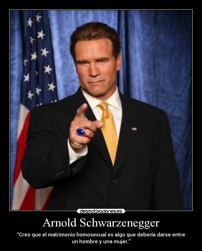 Arnold Schwarzenegger - “Creo que el matrimonio homosexual es algo que debería darse entre
un hombre y una mujer.”