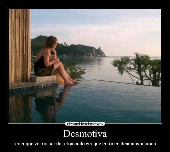 Desmotiva - tener que ver un par de tetas cada ver que entro en desmotivaciones.
