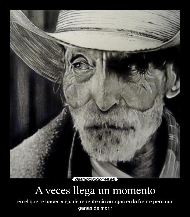 A veces llega un momento - en el que te haces viejo de repente sin arrugas en la frente pero con ganas de morir