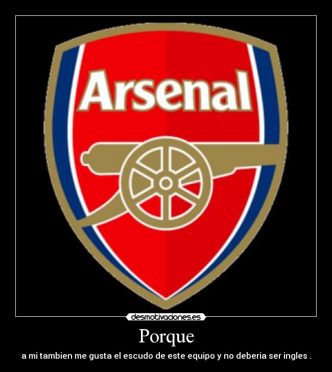 Porque - a mi tambien me gusta el escudo de este equipo y no deberia ser ingles .
