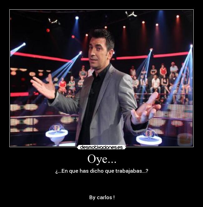 Oye... - ¿...En que has dicho que trabajabas...?
By carlos !