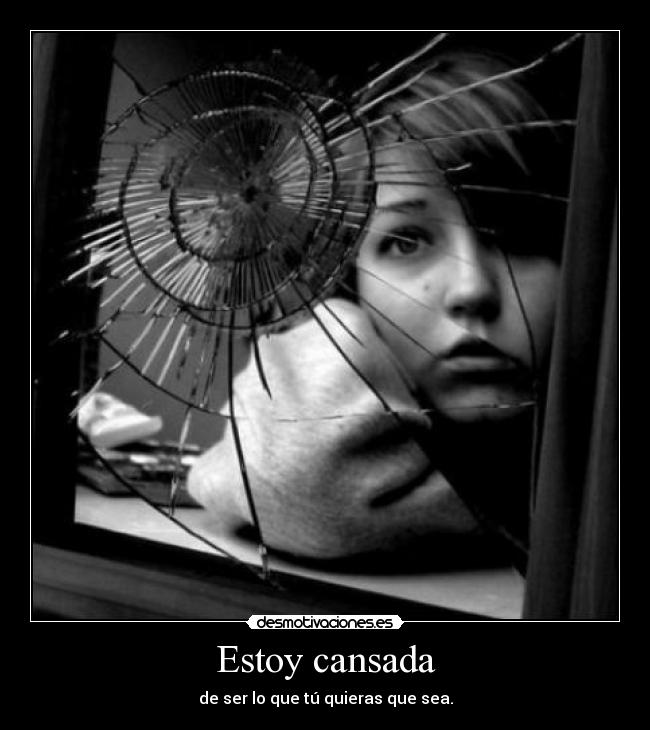 Estoy cansada - de ser lo que tú quieras que sea.