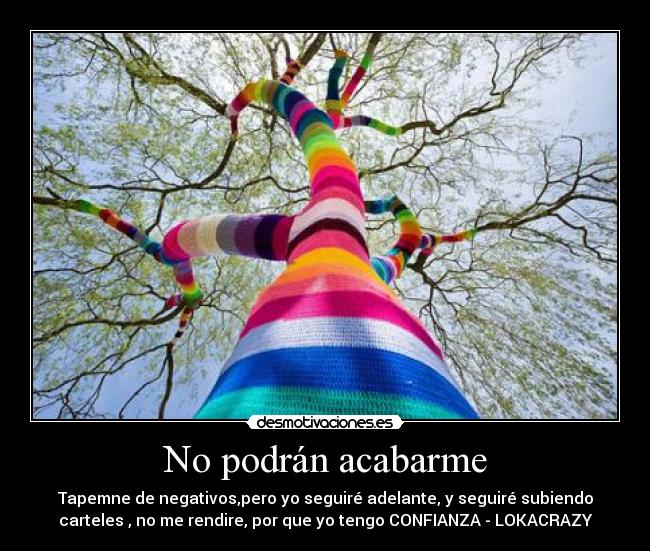 No podrán acabarme - Tapemne de negativos,pero yo seguiré adelante, y seguiré subiendo
carteles , no me rendire, por que yo tengo CONFIANZA - LOKACRAZY