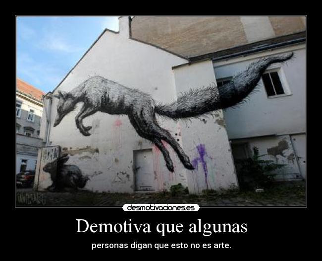 Demotiva que algunas - personas digan que esto no es arte.