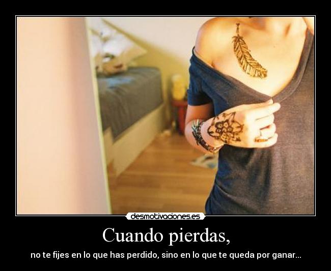 Cuando pierdas, - no te fijes en lo que has perdido, sino en lo que te queda por ganar...