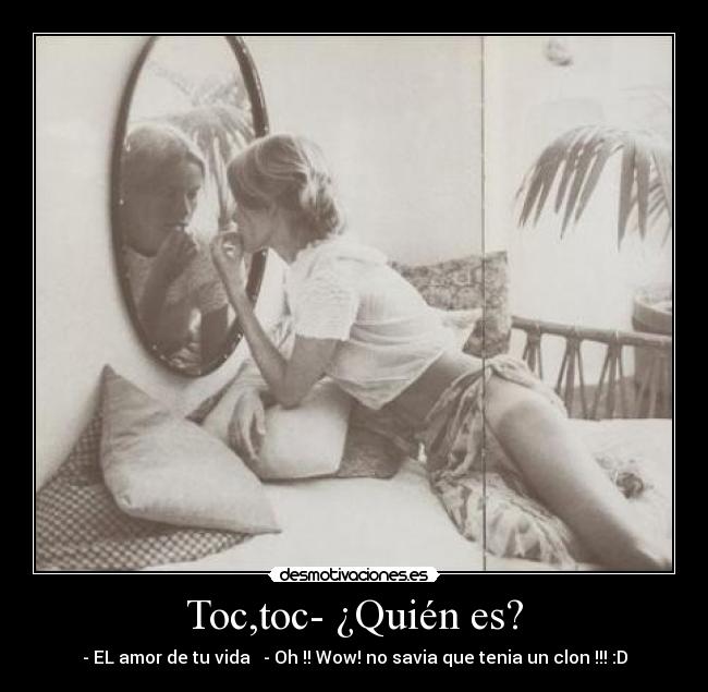 Toc,toc- ¿Quién es? - - EL amor de tu vida ♥ - Oh !! Wow! no savia que tenia un clon !!! :D