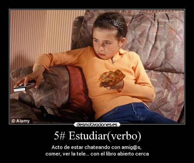 5# Estudiar(verbo) - Acto de estar chateando con amig@s, 
comer, ver la tele... con el libro abierto cerca