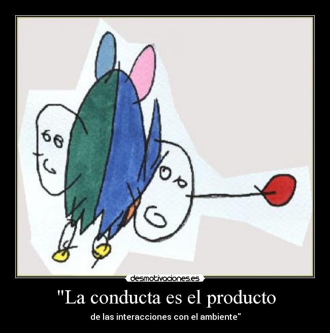 La conducta es el producto - de las interacciones con el ambiente